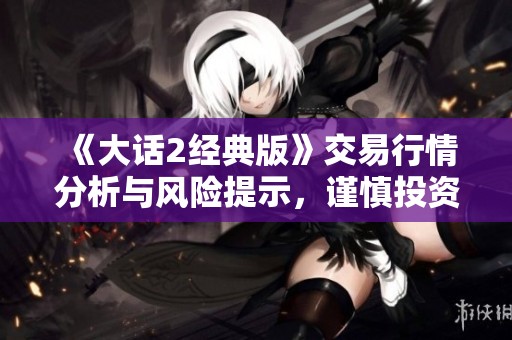 《大话2经典版》交易行情分析与风险提示，谨慎投资！