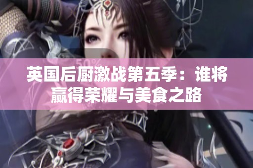 英国后厨激战第五季：谁将赢得荣耀与美食之路