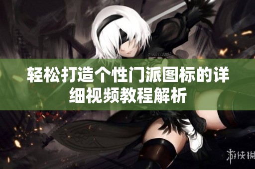 轻松打造个性门派图标的详细视频教程解析