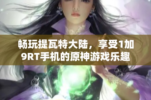 畅玩提瓦特大陆，享受1加9RT手机的原神游戏乐趣