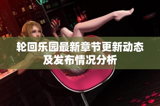 轮回乐园最新章节更新动态及发布情况分析