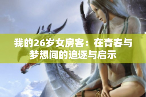 我的26岁女房客：在青春与梦想间的追逐与启示