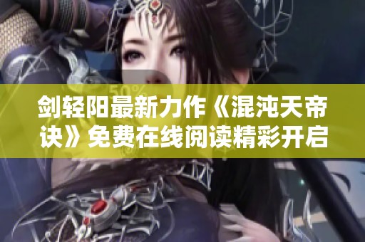 剑轻阳最新力作《混沌天帝诀》免费在线阅读精彩开启