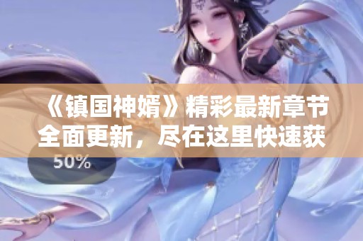《镇国神婿》精彩最新章节全面更新，尽在这里快速获取！