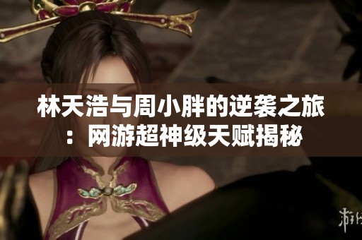 林天浩与周小胖的逆袭之旅：网游超神级天赋揭秘