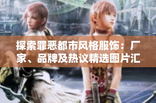 探索罪恶都市风格服饰：厂家、品牌及热议精选图片汇总