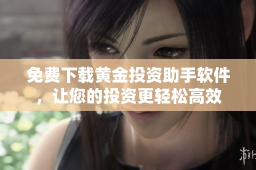免费下载黄金投资助手软件，让您的投资更轻松高效