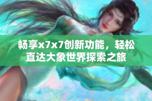 畅享x7x7创新功能，轻松直达大象世界探索之旅