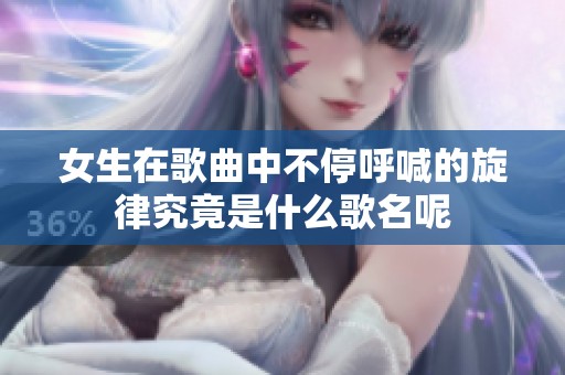 女生在歌曲中不停呼喊的旋律究竟是什么歌名呢
