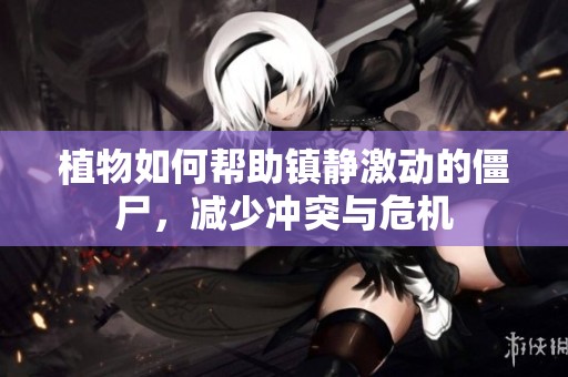 植物如何帮助镇静激动的僵尸，减少冲突与危机