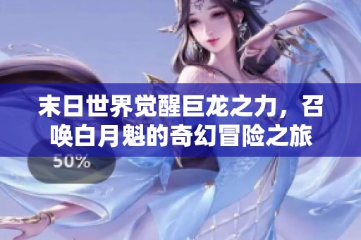 末日世界觉醒巨龙之力，召唤白月魁的奇幻冒险之旅