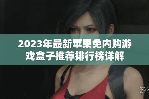 2023年最新苹果免内购游戏盒子推荐排行榜详解