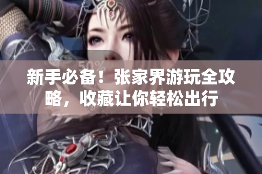 新手必备！张家界游玩全攻略，收藏让你轻松出行