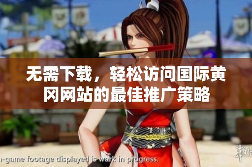 无需下载，轻松访问国际黄冈网站的最佳推广策略