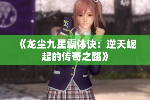 《龙尘九星霸体诀：逆天崛起的传奇之路》
