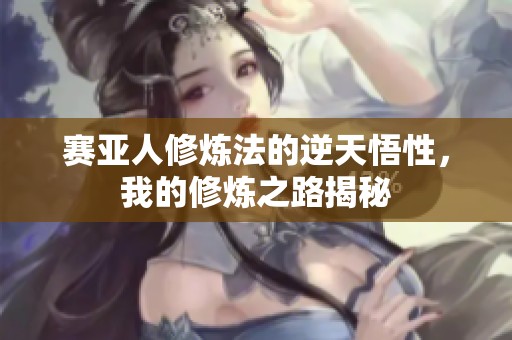 赛亚人修炼法的逆天悟性，我的修炼之路揭秘