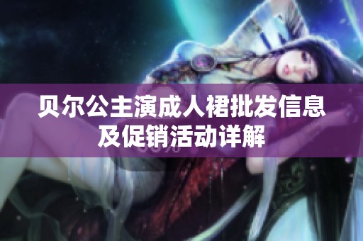 贝尔公主演成人裙批发信息及促销活动详解