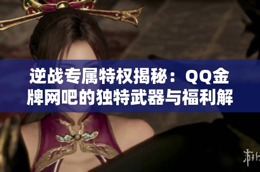 逆战专属特权揭秘：QQ金牌网吧的独特武器与福利解析