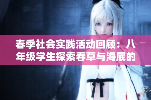 春季社会实践活动回顾：八年级学生探索春草与海底的奇妙之旅