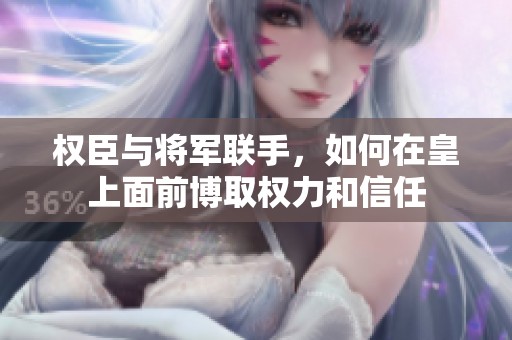 权臣与将军联手，如何在皇上面前博取权力和信任