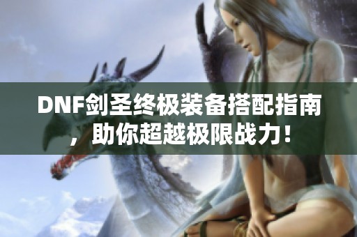 DNF剑圣终极装备搭配指南，助你超越极限战力！