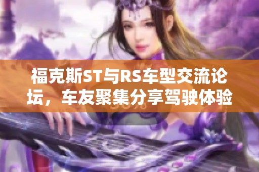 福克斯ST与RS车型交流论坛，车友聚集分享驾驶体验与改装心得