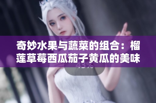 奇妙水果与蔬菜的组合：榴莲草莓西瓜茄子黄瓜的美味探索