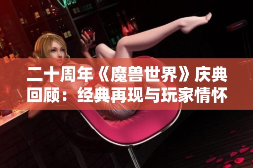 二十周年《魔兽世界》庆典回顾：经典再现与玩家情怀的完美交融