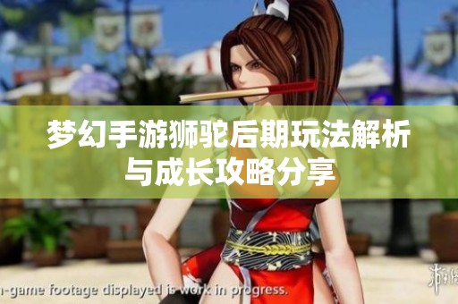 梦幻手游狮驼后期玩法解析与成长攻略分享