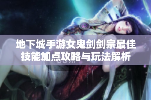 地下城手游女鬼剑剑宗最佳技能加点攻略与玩法解析