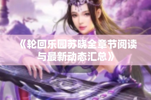 《轮回乐园苏晓全章节阅读与最新动态汇总》