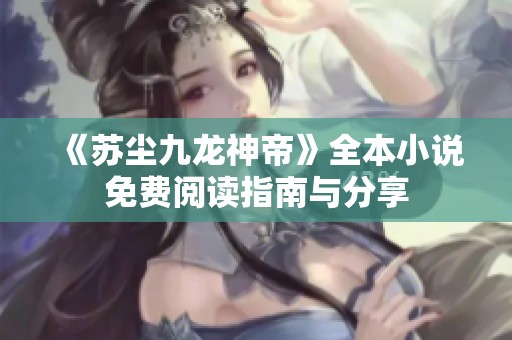 《苏尘九龙神帝》全本小说免费阅读指南与分享