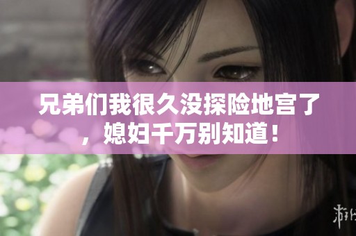 兄弟们我很久没探险地宫了，媳妇千万别知道！