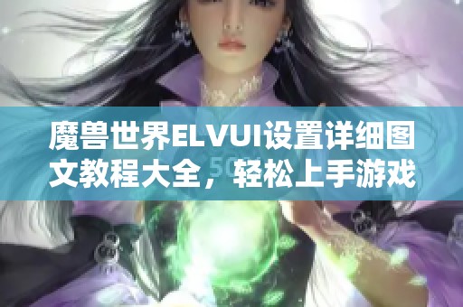 魔兽世界ELVUI设置详细图文教程大全，轻松上手游戏新体验