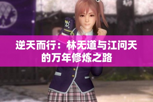 逆天而行：林无道与江问天的万年修炼之路