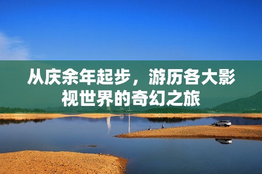 从庆余年起步，游历各大影视世界的奇幻之旅