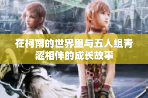 在柯南的世界里与五人组青涩相伴的成长故事