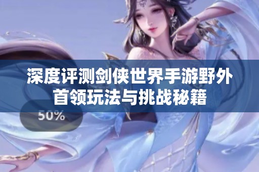 深度评测剑侠世界手游野外首领玩法与挑战秘籍