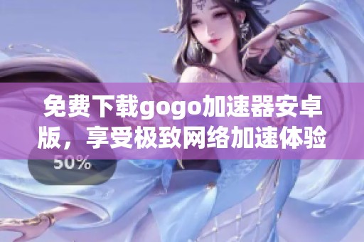 免费下载gogo加速器安卓版，享受极致网络加速体验