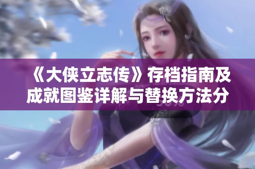 《大侠立志传》存档指南及成就图鉴详解与替换方法分享