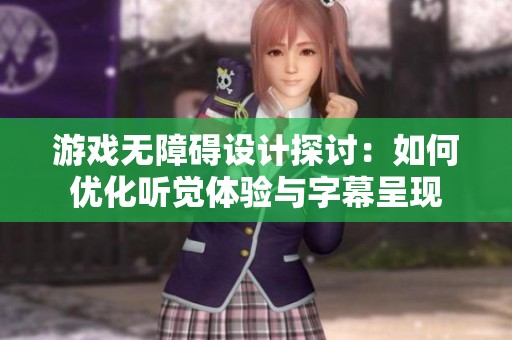 游戏无障碍设计探讨：如何优化听觉体验与字幕呈现