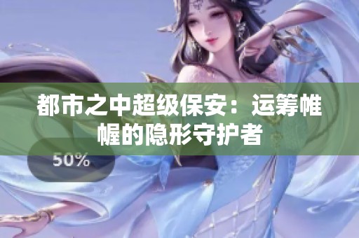 都市之中超级保安：运筹帷幄的隐形守护者