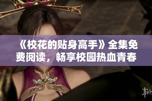 《校花的贴身高手》全集免费阅读，畅享校园热血青春故事