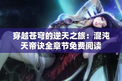穿越苍穹的逆天之旅：混沌天帝诀全章节免费阅读