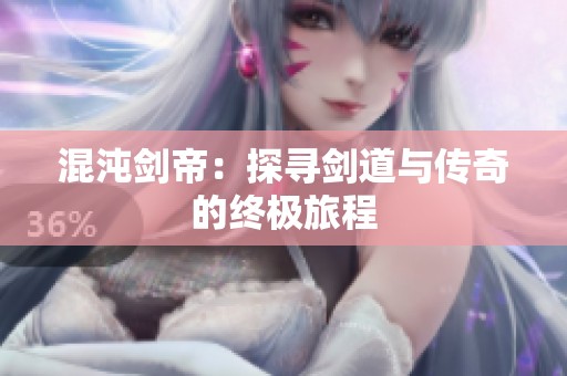 混沌剑帝：探寻剑道与传奇的终极旅程