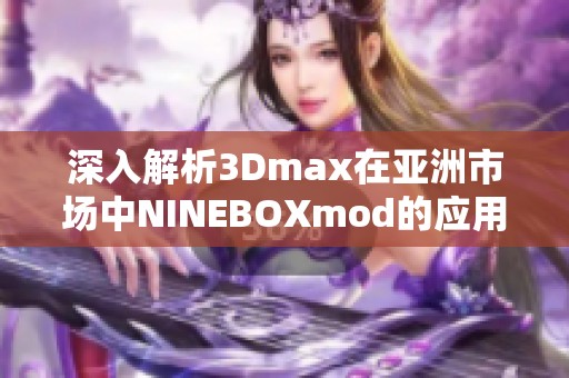深入解析3Dmax在亚洲市场中NINEBOXmod的应用与发展