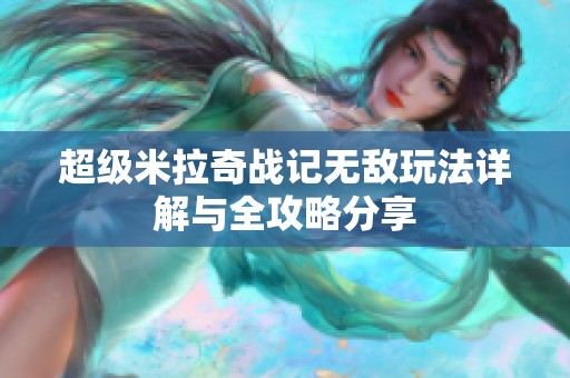 超级米拉奇战记无敌玩法详解与全攻略分享