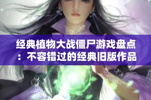 经典植物大战僵尸游戏盘点：不容错过的经典旧版作品推荐