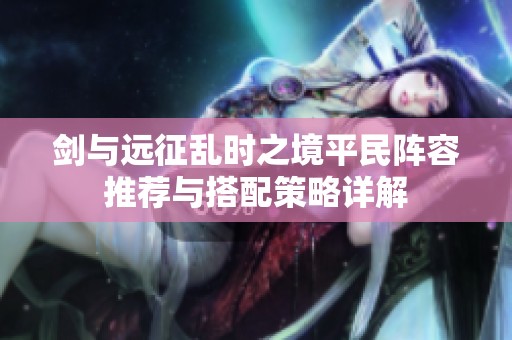剑与远征乱时之境平民阵容推荐与搭配策略详解