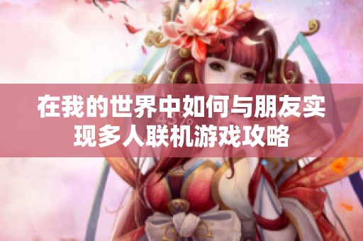 在我的世界中如何与朋友实现多人联机游戏攻略